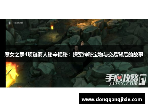 魔女之泉4项链商人秘辛揭秘：探索神秘宝物与交易背后的故事